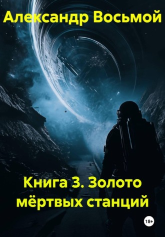 Александр Восьмой. Книга 3. Золото мёртвых станций