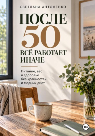 . ПОСЛЕ 50 ВСЁ РАБОТАЕТ ИНАЧЕ. Питание, вес и здоровье без крайностей и модных диет