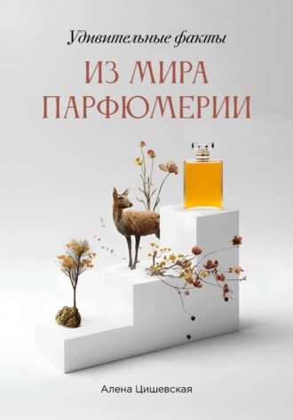 Алена Цишевская. Удивительные факты из мира парфюмерии