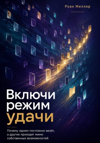 Роан Миллер. Включи режим удачи. Почему одним постоянно везёт, а другие проходят мимо собственных возможностей