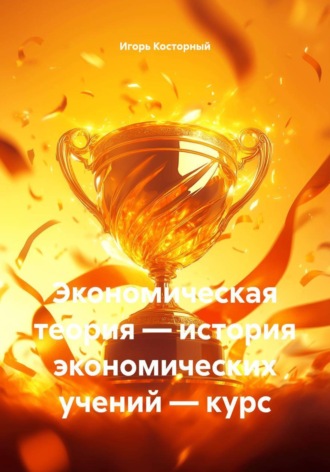 Игорь Косторный. Экономическая теория — история экономических учений — курс