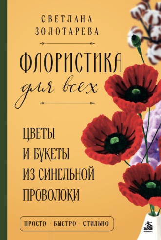 Светлана Золотарева. Флористика для всех. Цветы и букеты из синельной проволоки