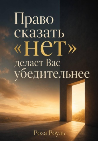 Роза Роуль. Право сказать «нет» делает Вас убедительнее