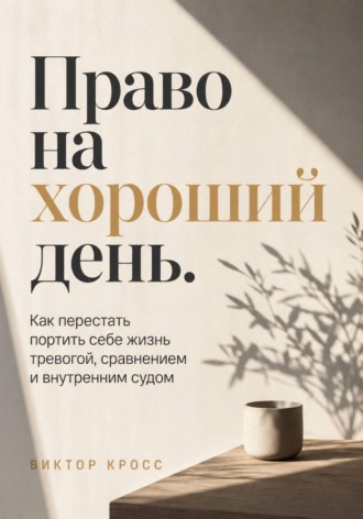 Виктор Кросс. Право на хороший день. Как перестать портить себе жизнь тревогой, сравнением и внутренним судом