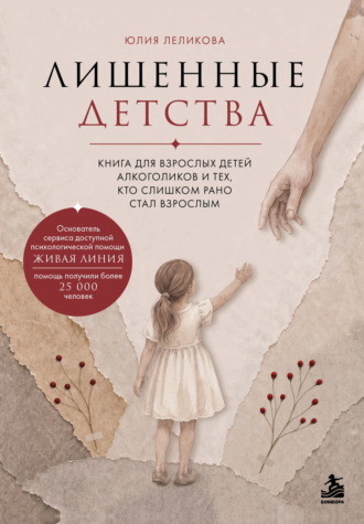 Юлия Леликова. Лишенные детства. Книга для взрослых детей алкоголиков и тех, кто слишком рано стал взрослым