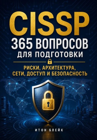 Итон Блейк. CISSP. 365 вопросов для подготовки. Риски, архитектура, сети, доступ и безопасность