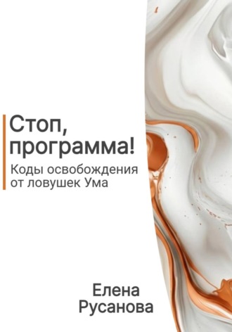 Елена Русанова. Стоп, программа! Коды освобождения от ловушек Ума
