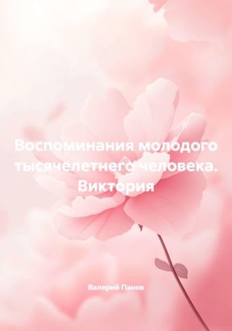 Валерий Панов. Воспоминания молодого тысячелетнего человека. Виктория