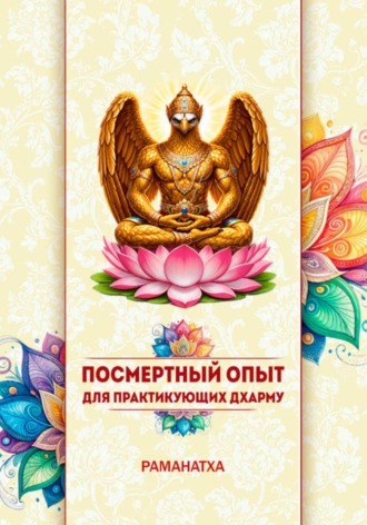  Раманатха. ПОСМЕРТНЫЙ ОПЫТ ДЛЯ ПРАКТИКУЮЩИХ ДХАРМУ