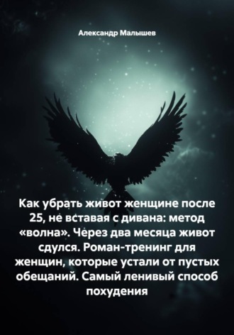 Александр Малышев. Как убрать живот женщине после 25, не вставая с дивана: метод «волна». Через два месяца живот сдулся. Роман-тренинг для женщин, которые устали от пустых обещаний. Самый ленивый способ похудения