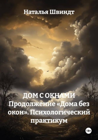 Наталья Швиндт. ДОМ С ОКНАМИ Продолжение «Дома без окон». Психологический практикум
