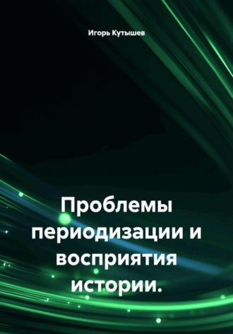 Игорь Александрович Кутышев. Проблемы периодизации и восприятия истории
