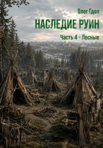 Олег Гдоп. Наследие руин. Часть 4: Лесные