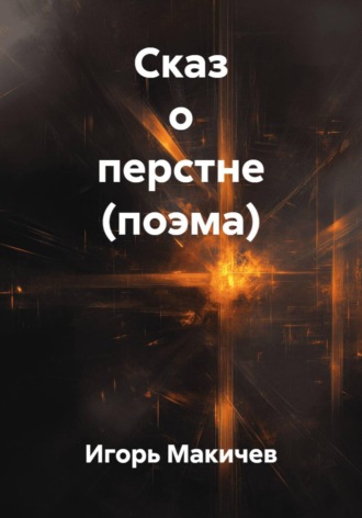 Игорь Макичев. Сказ о перстне (поэма)