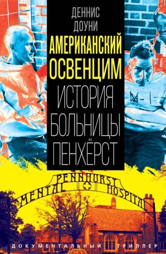 Деннис Доуни. Американский Освенцим. История больницы Пенхёрст