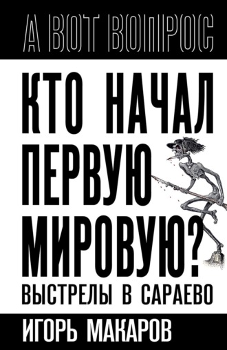 Игорь Макаров. Кто начал первую мировую? Выстрелы в Сараево