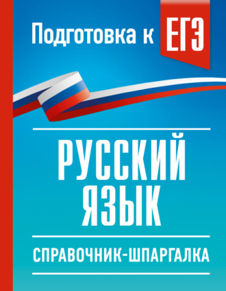 . ЕГЭ. Русский язык. Справочник-шпаргалка для подготовки к ЕГЭ