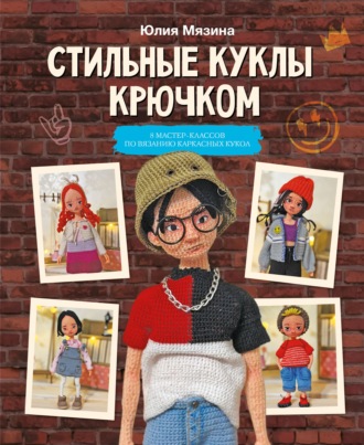 Юлия Мязина. Стильные куклы крючком. 8 мастер-классов по вязанию каркасных кукол