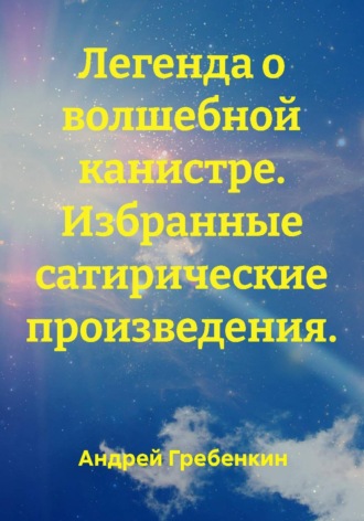 Андрей Александрович Гребенкин. Легенда о волшебной канистре. Избранные сатирические произведения.