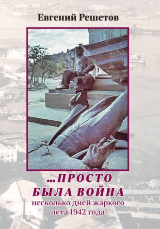 Решетов Евгений. ...Просто была война. Несколько дней жаркого лета 1942 года