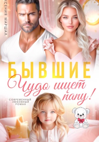 Ксения Маршал. Бывшие. Чудо ищет папу