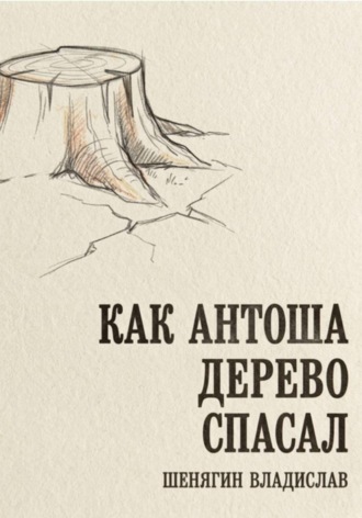Шенягин Владислав. Как Антоша дерево спасал