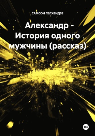 САМСОН ГЕЛХВИДЗЕ. Александр - История одного мужчины (рассказ)
