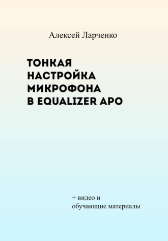 Алексей Сергеевич Ларченко. Тонкая настройка микрофона в Equalizer APO