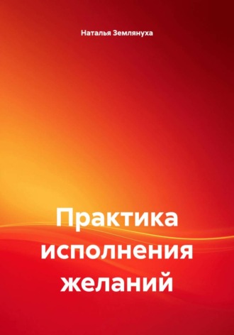 Наталья Землянуха. Практика исполнения желаний