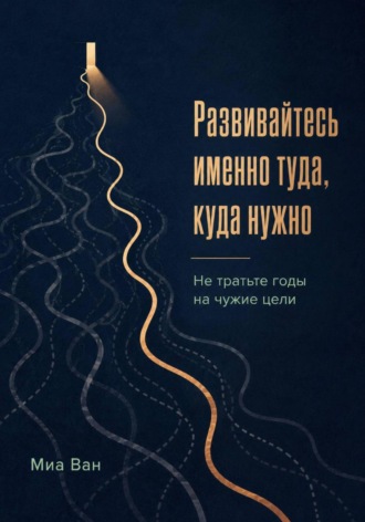 Миа Ван. Развивайтесь именно туда, куда нужно. Не тратьте годы на чужие цели