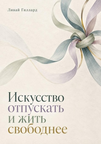 Ливай Гиллард. Искусство отпускать и жить свободнее