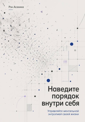 Рэн Асахина. Наведите порядок внутри себя. Управляйте ментальной энтропией своей жизни
