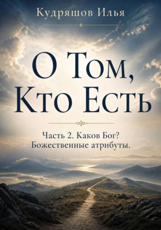 . О том, Кто Есть. Часть 2. Каков Бог? Божественные атрибуты