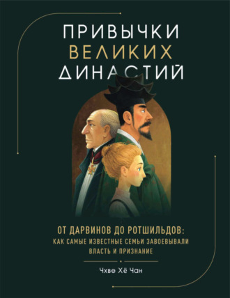 . Привычки великих династий. От Дарвинов до Ротшильдов: как самые известные семьи завоевывали власть и признание