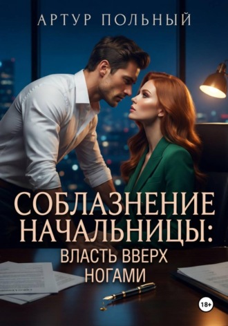 Артур Польный. Соблазнение начальницы. Власть вверх ногами