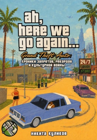 Никита Куликов. Grand Theft Auto: хроники запретов, рекордов и культурной войны