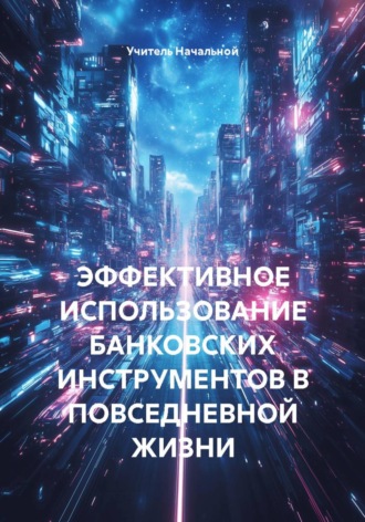 . ЭФФЕКТИВНОЕ ИСПОЛЬЗОВАНИЕ БАНКОВСКИХ ИНСТРУМЕНТОВ В ПОВСЕДНЕВНОЙ ЖИЗНИ