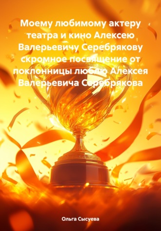 . Моему любимому актеру театра и кино Алексею Валерьевичу Серебрякову скромное посвящение от поклонницы люблю Алексея Валерьевича Серебрякова