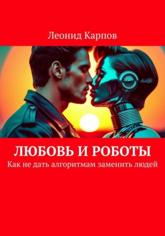Леонид Карпов. Любовь и роботы: Как не дать алгоритмам заменить людей