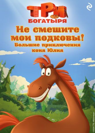 Курочкина Татьяна. Три богатыря. Не смешите мои подковы! Большие приключения коня Юлия
