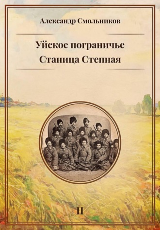Александр Смольников. Уйское пограничье. Станица Степная. Книга вторая