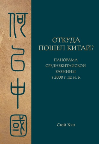 Сюй Хун. Откуда пошел Китай? Панорама Среднекитайской равнины в 2000 г. до н.э.