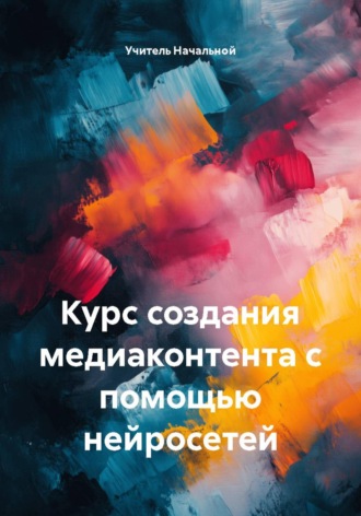. Курс создания медиаконтента с помощью нейросетей