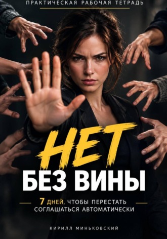 Кирилл Миньковский. НЕТ БЕЗ ВИНЫ Как перестать соглашаться, научиться говорить «нет» и не оправдываться