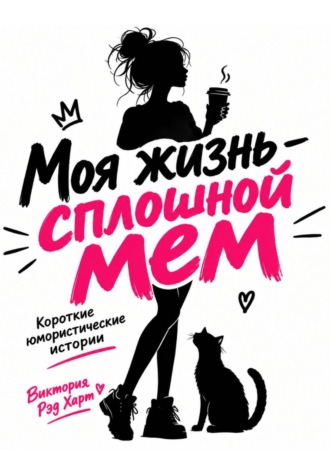 Виктория Рэд Харт. Моя жизнь — сплошной мем. Короткие юмористические рассказы