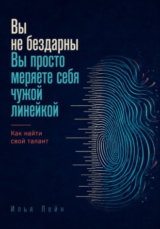Илья Лейн. Вы не бездарны. Вы просто меряете себя чужой линейкой. Как найти свой талант