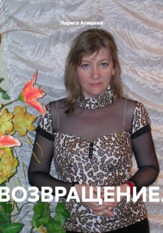 Лариса Борисовна Агишева. ВОЗВРАЩЕНИЕ.