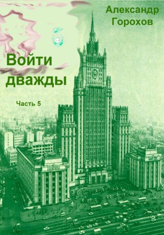 Александр Горохов. Войти дважды. Часть 5