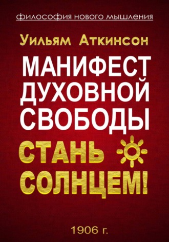 Уильям Уокер Аткинсон. Манифест духовной Свободы. стань Солнцем!