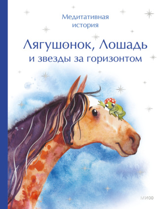 Коллектив авторов. Лягушонок, Лошадь и звезды за горизонтом. Медитативная история